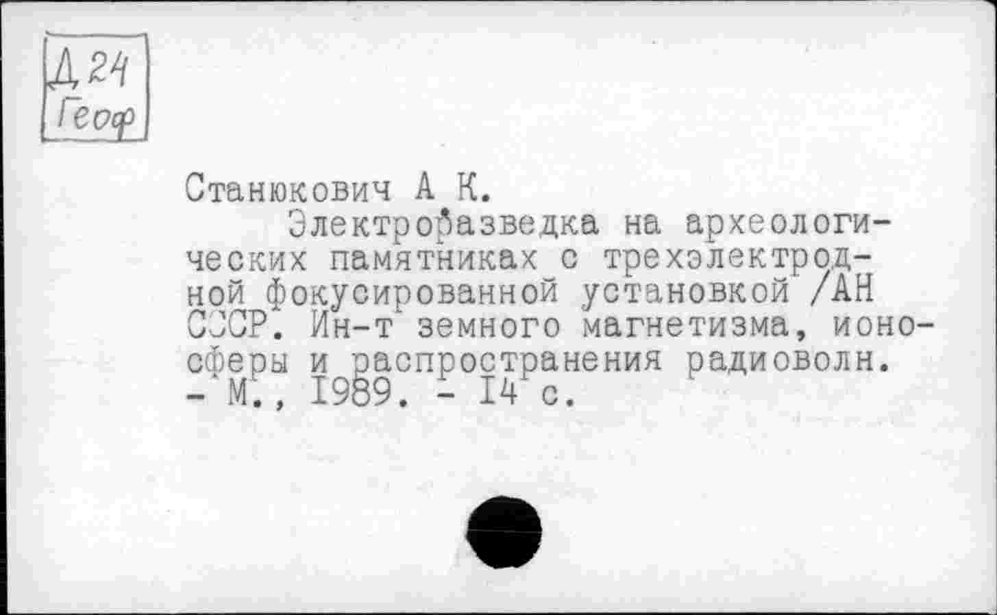 ﻿ЛМ
I ес>ср
Станюкович А К.
Электроразведка на археологических памятниках с трехэлектродной фокусированной установкой /АН СССР". Ин-т земного магнетизма, ионосферы и оаспространения радиоволн.